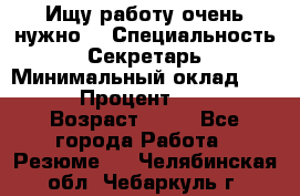 Ищу работу очень нужно! › Специальность ­ Секретарь › Минимальный оклад ­ 50 000 › Процент ­ 30 000 › Возраст ­ 18 - Все города Работа » Резюме   . Челябинская обл.,Чебаркуль г.